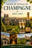 Guide Champagne Guide de voyage du Champagne 2026–2027: Explorez Reims, Épernay, Hautvillers, les routes de vignoble, les maisons de champagne, les visites de caves ... les couples, les familles et les voyageurs