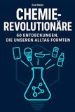 Chemie-Revolutionäre: 50 Entdeckungen, die unseren Alltag formten