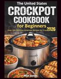 The United States Crockpot Cookbook for Beginners: Over 100 Delicious American Recipes for Crockpot