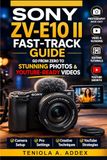 SONY ZV-E10 II FAST-TRACK GUIDE: Go from zero to stunning photos and youtube ready videos