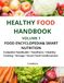 HEALTHY FOOD HANDBOOK VOLUME 1 Food Encyclopedia & Smart Nutrition: Complete Food Guide • Food Facts • Healthy Cooking • Food Storage • Smart Food Combinations
