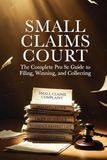 SMALL CLAIMS COURT: The Complete Pro Se Guide to Filing, Winning, and Collecting