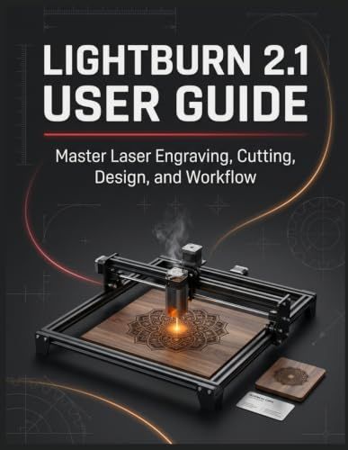 LIGHTBURN 2.1 USER GUIDE: The Complete Laser Cutting and Engraving Handbook for Beginners and Seniors — Design, Cut, Engrave, and Produce Professional Results From Your Very First Project