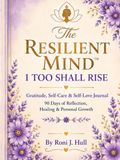 THE RESILIENT MIND I TOO SHALL RISE GRATITUDE SELF-CARE & SELF LOVE JOURNAL: 90 DAYS OF REFLECTION HEALING & PERSONAL GROWTH