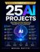 25 Projets IA : Créez des applications intelligentes et réelles avec Python, IA générative, API, vision par ordinateur, automatisation et grands modèles linguistiques