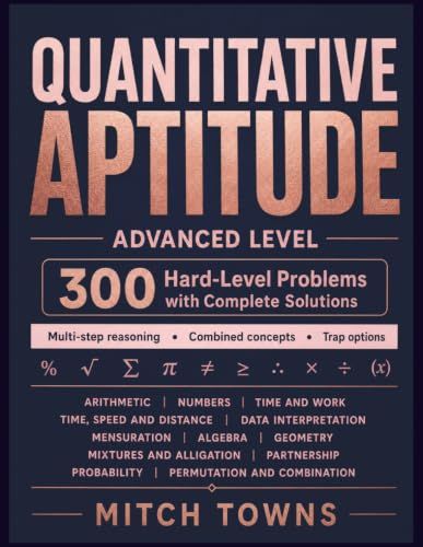 Quantitative Aptitude - Advanced Level - 300 Hard-Level Problems with Complete Solutions: Problems in Arithmetic, Numbers, Time and Work, Time, Speed ... Mixtures, Partnership, Probability etc