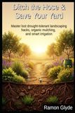 Ditch the Hose & Save Your Yard: Master lost drought-tolerant landscaping hacks, organic mulching, and smart irrigation