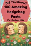 Did You Know? 100 Amazing Hedgehog Facts For Curious Kids: Blow Your Mind With Interesting and Crazy Hedgehog Trivia for Children Aged 6-12