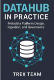 DataHub in Practice: Metadata Platform Design, Ingestion, and Governance