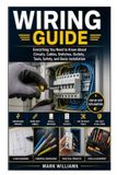Wiring Independently Published Wiring Guide: Everything You Need to Know About Circuits, Cables, Switches, Outlets, Tools, Safety, and Basic Installation