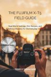 THE Fujifilm The Fujifilm X-T5 Field Guide