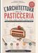L’Architettura della Pasticceria: Il metodo professionale per comprendere, analizzare, bilanciare e creare ricette