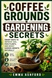 COFFEE GROUNDS GARDENING SECRETS: Smart Ways to Improve Soil, Feed Plants, and Boost Garden Growth Naturally