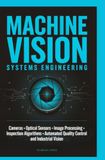 MACHINE VISION SYSTEMS ENGINEERING: Cameras Optical Sensors Image Processing Inspection Algorithms Automated Quality Control and Industrial Vision