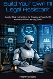 Build Your Own AI Legal Assistant: Step-by-Step Instructions for Creating a Powerful AI Assistant Without Writing Code