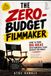 THE ZERO-BUDGET FILMMAKER / How to Turn Big Ideas into Powerful Films Without Big Money / 2013