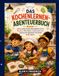 DAS KOCHENLERNEN-ABENTEUERBUCH: Lerne echte Küchenfertigkeiten durch Rezepte, Aktivitäten, Experimente und kulinarische Abenteuer für Kinder ab 8 Jahren.