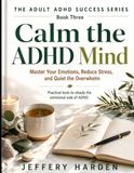 Calm the ADHD Mind: Master Your Emotions, Reduce Stress, and Quiet the Overwhelm