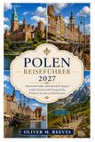 POLEN REISEFÜHRER 2027: Historische Städte, mittelalterliche Burgen, regionale Spezialitäten und unvergessliche Erlebnisse in Mitteleuropa Oliver M. Reeves