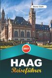 HAAG REISEFÜHRER 2027: Insider-Tipps, versteckte Schätze und unvergessliche Abenteuer