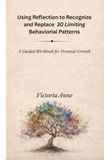 Using Reflection to Recognize and Replace 30 Limiting Behavioral Patterns: A Guided Workbook for Personal Growth