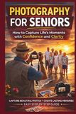 PHOTOGRAPHY FOR SENIORS: How to Capture Life’s Moments with Confidence and Clarity