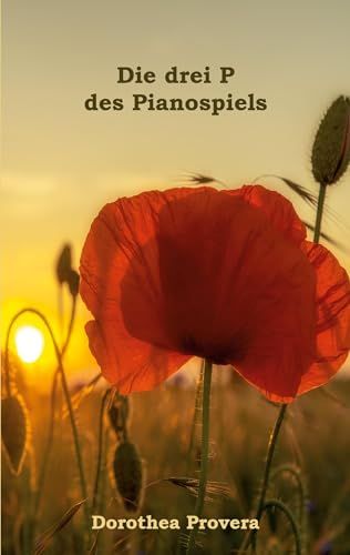 Die drei P des Pianospiels: Wie das Klavierspielen uns hilft, unsere Potentiale zu entfalten. Ein ganzheitlicher Wegweiser für Lernende und Lehrende.