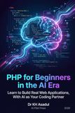 PHP for Beginners in the AI Era: Learn to Build Real Web Applications, With AI as Your Coding Partner
