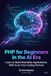 PHP for Beginners in the AI Era: Learn to Build Real Web Applications, With AI as Your Coding Partner