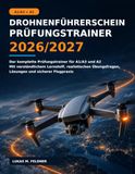 Drohnenführerschein Prüfungstrainer 2026/2027: Der komplette Prüfungstrainer für A1/A3 und A2 – Mit verständlichem Lernstoff, realistischen Übungsfragen, Lösungen und sicherer Flugpraxis