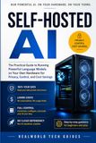 Self-Hosted AI: The Practical Guide to Running Powerful Language Models on Your Own Hardware for Privacy, Control, and Cost Savings