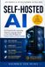 Self-Hosted AI: The Practical Guide to Running Powerful Language Models on Your Own Hardware for Privacy, Control, and Cost Savings