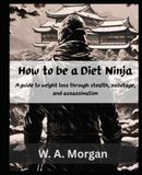 How to be a Diet Ninja: A guide to weight loss through stealth, sabotage, and assassination.