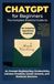 ChatGPT for Beginners: The Complete Practical Guide to AI, Prompt Engineering, Productivity, Content Creation, Career Growth, and Business Success