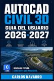 AutoCAD Civil 3D Guia del Usuario 2026-2027: Aprende Topografia Digital, Superficies, Alineaciones y Perfiles: Dominio Completo para Proyectos de Infraestructura Vial