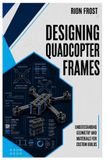 Designing Independently Published Designing Quadcopter Frames: Understanding Geometry and Materials for Custom Builds Paperback