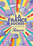 La France sucrée en 100 recettes - Les pâtisseries françaises révisitées par les grands chef, par le magazine Fou de Pâtisserie