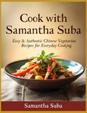 Cook with Samantha Suba: Easy & Authentic Chinese Vegetarian Recipes for Everyday Cooking