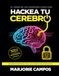 Hackea tu cerebro: Entrena tu mente para enfocarte, vencer la procrastinación y construir hábitos que sí funcionan