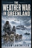 The WW2 Weather War in Greenland: Secret German Stations, Arctic Sledge Patrols, and the Battle for the North Atlantic Forecast, 1940–1945