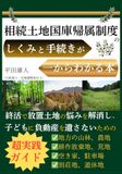相続土地国庫帰属制度のしくみと手続きが一からわかる本: 終活で放置土地の悩みを解消し、子どもに負動産を遺さないための超実践ガイド