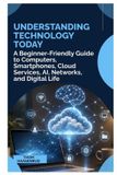 UNDERSTANDING Libri GmbH Understanding Technology Today: A Beginner Friendly Guide to Computers, Smartphones, Cloud Services, AI, Networks, and Digital Life