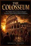 THE Independently Published The Colosseum: The Hidden Story of Ancient Rome's Greatest Arena and Its Political Influence Paperback