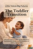 Little Voices Big Futures The Toddler Transition: A Parent’s Guide to Toddler Speech Milestones, Communication Delays, and Play Strategies to Build Language Skills