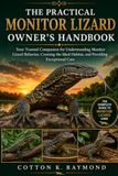 The Practical Monitor Lizard Owner's Handbook: Your Trusted Companion for Understanding Monitor Lizard Behavior, Creating the Ideal Habitat, and Providing Exceptional Care