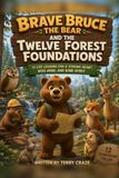 Brave Bruce the Bear and the Twelve Forest Foundations: Twelve Life Lessons for a Strong Heart, Wise Mind, and Kind Spirit