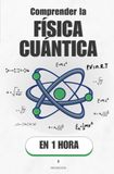 Comprender la Física cuántica, en 1 hora: El mundo invisible que hace funcionar tu móvil y desafía tu sentido común