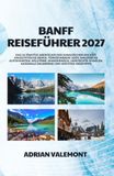 BANFF REISEFÜHRER 2027: Das ultimative Abenteuer der kanadischen Rockies