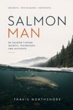 Salmon Man: BC Salmon Fishing Secrets, Techniques, and Hotspots