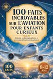 100 Faits Incroyables sur l’Aviation pour Enfants Curieux: Histoire de l’Aviation, Avions, Pilotes et Secrets du Ciel Expliqués Simplement